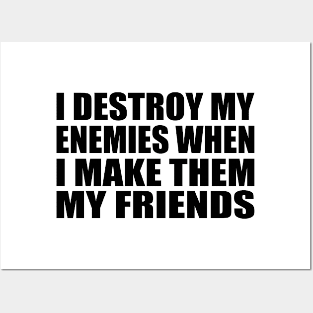 I destroy my enemies when I make them my friends Wall Art by Geometric Designs